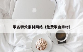 廊坊歌名特效素材网站（免费歌曲素材）
